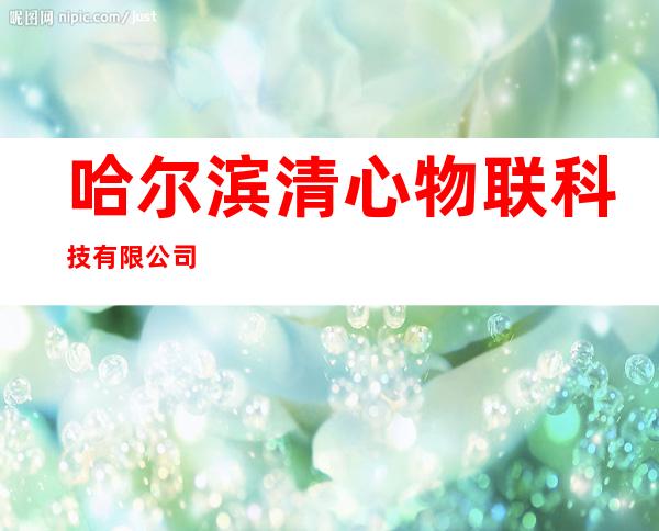 哈尔滨清心物联科技有限公司