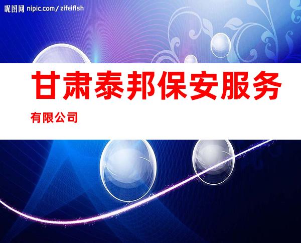 甘肃泰邦保安服务有限公司